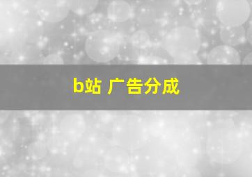 b站 广告分成